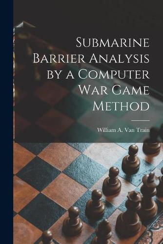 Cover image for Submarine Barrier Analysis by a Computer War Game Method