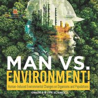 Cover image for Man vs. Environment! Human-Induced Environmental Changes on Organisms and Populations Grade 6-8 Life Science