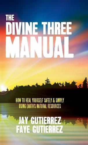 Cover image for The Divine Three Manual: How to Heal Yourself Safely and Simply Using Earth's Natural Resources