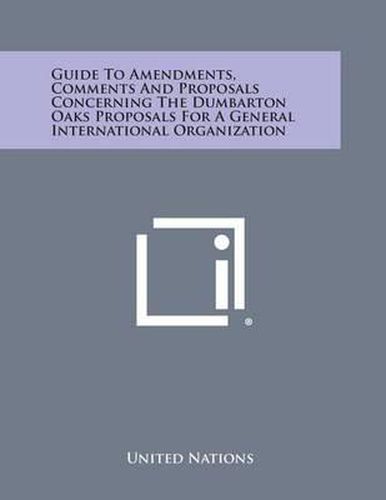 Cover image for Guide to Amendments, Comments and Proposals Concerning the Dumbarton Oaks Proposals for a General International Organization