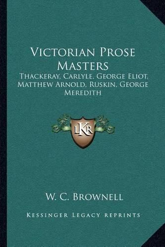 Victorian Prose Masters: Thackeray, Carlyle, George Eliot, Matthew Arnold, Ruskin, George Meredith