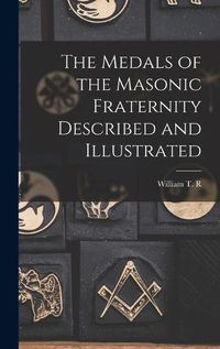 Cover image for The Medals of the Masonic Fraternity Described and Illustrated