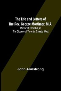 Cover image for The Life and Letters of the Rev. George Mortimer, M.A.