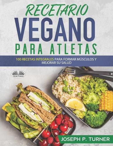 Cover image for Recetario Vegano Para Atletas: 100 Recetas Integrales Para Formar Musculos y Mejorar Su Salud