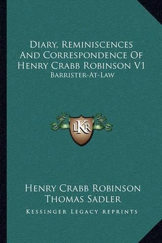 Diary, Reminiscences and Correspondence of Henry Crabb Robinson V1: Barrister-At-Law