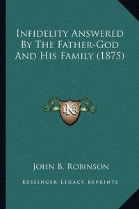 Cover image for Infidelity Answered by the Father-God and His Family (1875)