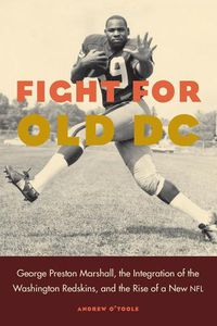 Cover image for Fight for Old DC: George Preston Marshall, the Integration of the Washington Redskins, and the Rise of a New NFL