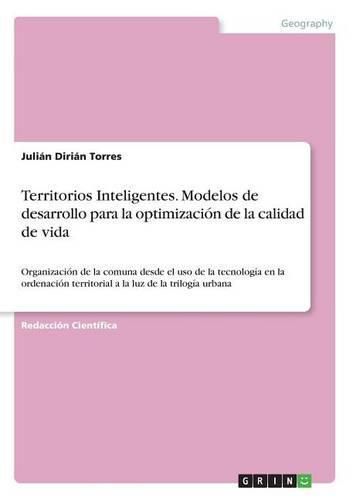 Cover image for Territorios Inteligentes. Modelos de desarrollo para la optimizacion de la calidad de vida: Organizacion de la comuna desde el uso de la tecnologia en la ordenacion territorial a la luz de la trilogia urbana