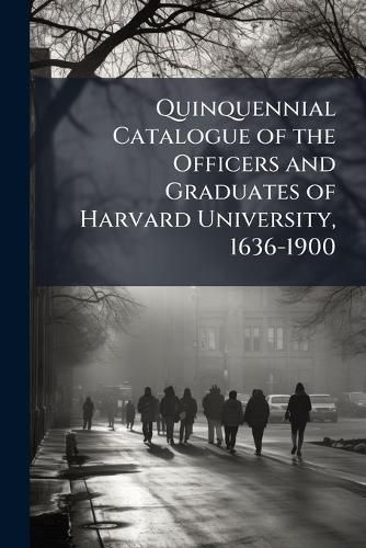Cover image for Quinquennial Catalogue of the Officers and Graduates of Harvard University, 1636-1900