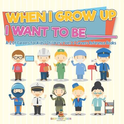 Cover image for When I Grow Up I Want To Be _________ A-Z Of Careers for Kids Children's Jobs & Careers Reference Books