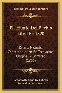 Cover image for El Triunfo del Pueblo Libre En 1820: Drama Historico Contemporaneo, En Tres Actos, Original y En Verso (1856)