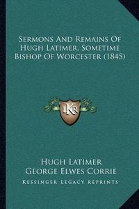 Cover image for Sermons and Remains of Hugh Latimer, Sometime Bishop of Worcester (1845)