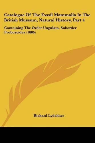 Catalogue of the Fossil Mammalia in the British Museum, Natural History, Part 4: Containing the Order Ungulata, Suborder Proboscidea (1886)