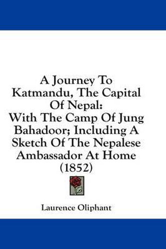 Cover image for A Journey To Katmandu, The Capital Of Nepal: With The Camp Of Jung Bahadoor; Including A Sketch Of The Nepalese Ambassador At Home (1852)