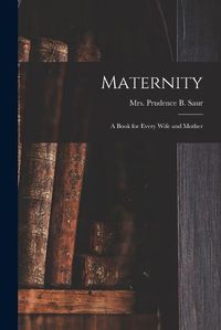 Cover image for Maternity; a Book for Every Wife and Mother