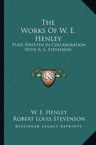 The Works of W. E. Henley: Plays Written in Collaboration with R. L. Stevenson