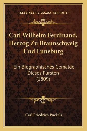 Cover image for Carl Wilhelm Ferdinand, Herzog Zu Braunschweig Und Luneburg: Ein Biographisches Gemalde Dieses Fursten (1809)