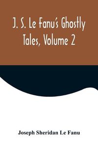 Cover image for J. S. Le Fanu's Ghostly Tales, Volume 2