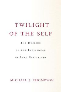 Cover image for Twilight of the Self: The Decline of the Individual in Late Capitalism