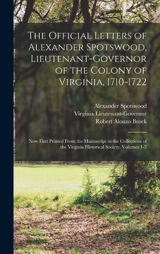 The Official Letters of Alexander Spotswood, Lieutenant-Governor of the Colony of Virginia, 1710-1722