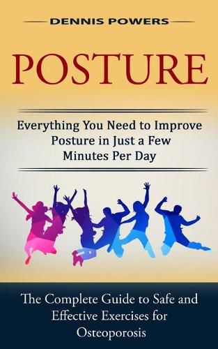 Cover image for Posture: Everything You Need to Improve Posture in Just a Few Minutes Per Day (The Complete Guide to Safe and Effective Exercises for Osteoporosis and Posture)