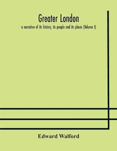 Greater London: a narrative of its history, its people and its places (Volume I)