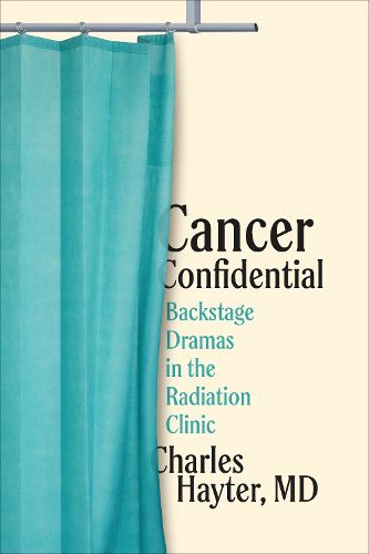 Cover image for Cancer Confidential: Backstage Dramas in the Radiation Clinic