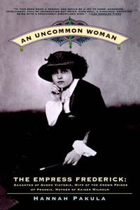 Cover image for An Uncommon Woman: The Empress Frederick, Daughter of Queen Victoria, Wife of the Crown Prince of Prussia, Mother of Kaiser Wilhelm