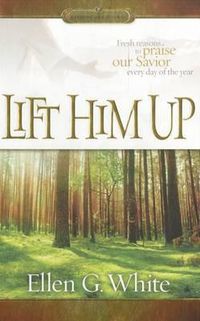 Cover image for Lift Him Up: Fresh Reasons to Praise Our Savior Every Day of the Year