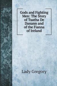 Cover image for Gods and Fighting Men: The Story of Tuatha De Danann and of the Fianna of Ireland