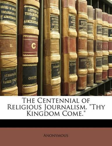 Cover image for The Centennial of Religious Journalism.  Thy Kingdom Come.