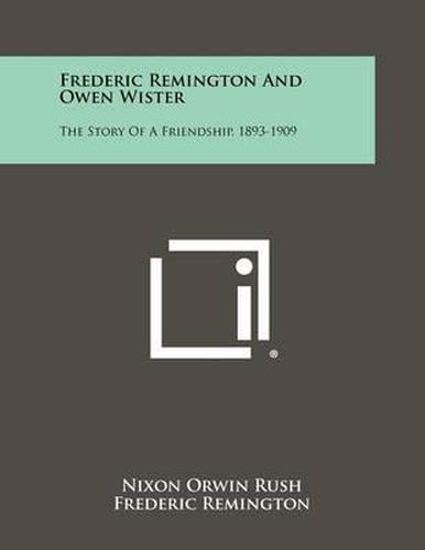 Frederic Remington and Owen Wister: The Story of a Friendship, 1893-1909