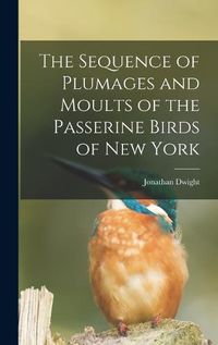 Cover image for The Sequence of Plumages and Moults of the Passerine Birds of New York