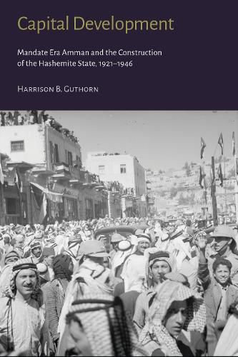 Cover image for Capital Development - Mandate Era Amman and the Construction of the Hashemite State (1921-1946)