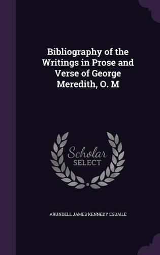 Cover image for Bibliography of the Writings in Prose and Verse of George Meredith, O. M