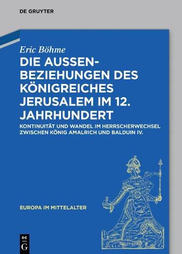 Cover image for Die Aussenbeziehungen Des Koenigreiches Jerusalem Im 12. Jahrhundert: Kontinuitat Und Wandel Im Herrscherwechsel Zwischen Koenig Amalrich Und Balduin IV.