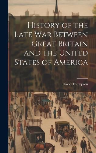 Cover image for History of the Late War Between Great Britain and the United States of America