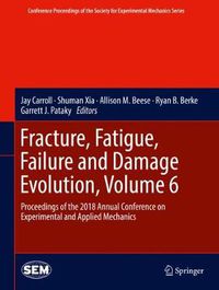 Cover image for Fracture, Fatigue, Failure and Damage Evolution, Volume 6: Proceedings of the 2018 Annual Conference on Experimental and Applied Mechanics