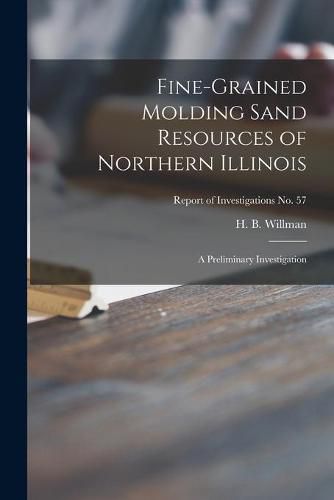 Cover image for Fine-grained Molding Sand Resources of Northern Illinois; a Preliminary Investigation; Report of Investigations No. 57