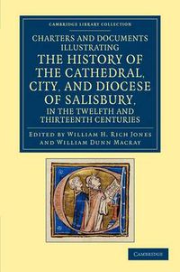 Cover image for Charters and Documents Illustrating the History of the Cathedral, City, and Diocese of Salisbury, in the Twelfth and Thirteenth Centuries: Selected from the Capitular and Diocesan Registers