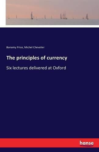 The principles of currency: Six lectures delivered at Oxford