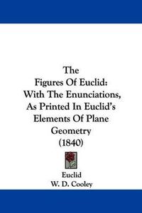 Cover image for The Figures of Euclid: With the Enunciations, as Printed in Euclid's Elements of Plane Geometry (1840)