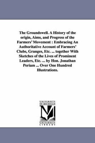 Cover image for The Groundswell. A History of the origin, Aims, and Progress of the Farmers' Movement