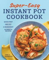 Cover image for Super Easy Instant Pot Cookbook: Quick Prep, One-Pot, 5-Ingredient, 30-Minute Recipes