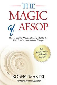 Cover image for The Magic of Aesop: How to Use The Wisdom of Aesop to Spark Your Transformational Change