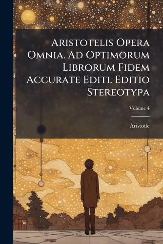 Aristotelis Opera Omnia. Ad Optimorum Librorum Fidem Accurate Editi. Editio Stereotypa, Volume 4