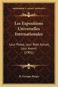 Cover image for Les Expositions Universelles Internationales: Leur Passe, Leur Role Actuel, Leur Avenir (1901)