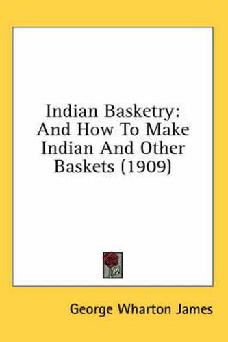 Indian Basketry: And How to Make Indian and Other Baskets (1909)