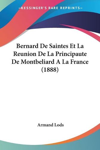 Cover image for Bernard de Saintes Et La Reunion de La Principaute de Montbeliard a la France (1888)