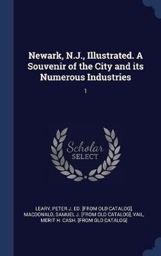 Cover image for Newark, N.J., Illustrated. a Souvenir of the City and Its Numerous Industries: 1